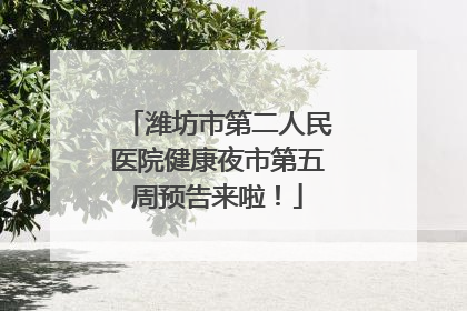 潍坊市第二人民医院健康夜市第五周预告来啦！