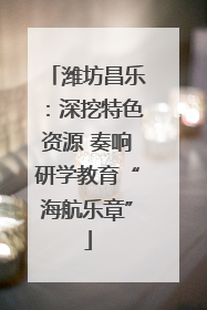 潍坊昌乐：深挖特色资源 奏响研学教育“海航乐章”