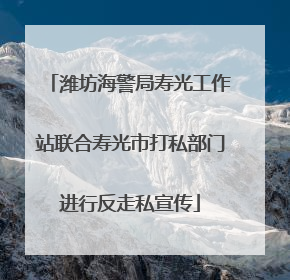 潍坊海警局寿光工作站联合寿光市打私部门进行反走私宣传
