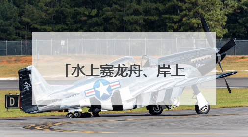 水上赛龙舟、岸上舞龙狮，沉浸式感受端午文化习俗