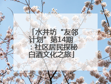 水井坊“友邻计划”第14期：社区居民探秘白酒文化之旅