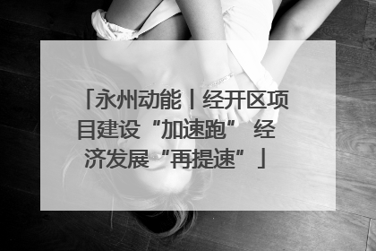 永州动能丨经开区项目建设“加速跑” 经济发展“再提速”