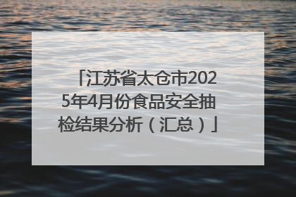 江苏省太仓市2025年4月份食品安全抽检结果分析（汇总）