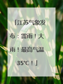 江苏气象发布：雷雨！大雨！最高气温35℃！