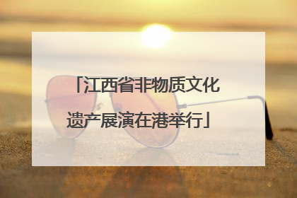 江西省非物质文化遗产展演在港举行