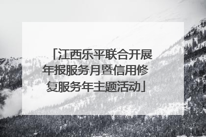 江西乐平联合开展年报服务月暨信用修复服务年主题活动