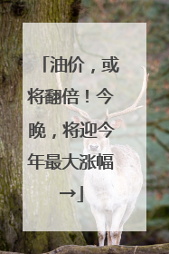 油价，或将翻倍！今晚，将迎今年最大涨幅→