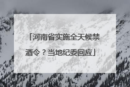 河南省实施全天候禁酒令？当地纪委回应