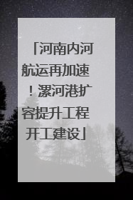 河南内河航运再加速！漯河港扩容提升工程开工建设