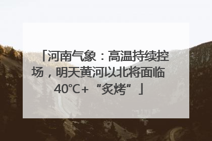 河南气象：高温持续控场，明天黄河以北将面临40℃+“炙烤”