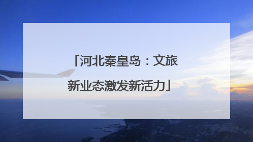 河北秦皇岛：文旅新业态激发新活力