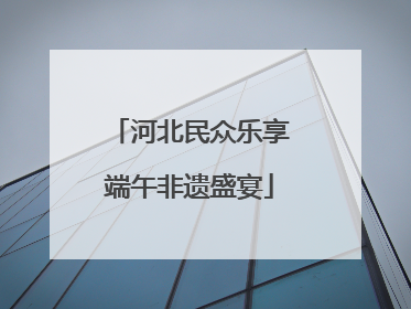 河北民众乐享端午非遗盛宴