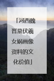 河西魏晋墓伏羲女娲画像资料的文化价值