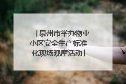 泉州市举办物业小区安全生产标准化现场观摩活动