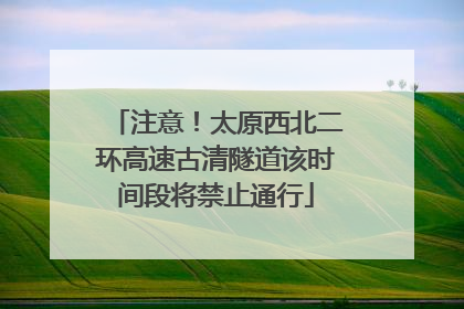 注意！太原西北二环高速古清隧道该时间段将禁止通行