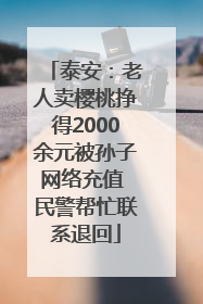 泰安：老人卖樱桃挣得2000余元被孙子网络充值 民警帮忙联系退回