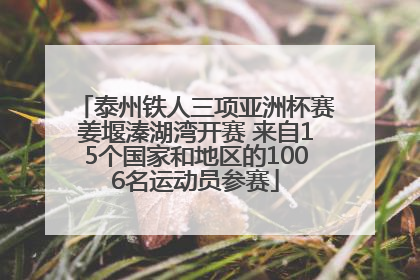 泰州铁人三项亚洲杯赛姜堰溱湖湾开赛 来自15个国家和地区的1006名运动员参赛