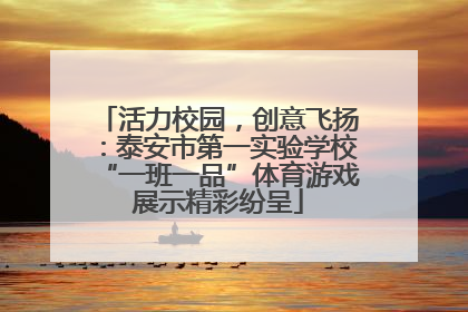 活力校园，创意飞扬：泰安市第一实验学校“一班一品”体育游戏展示精彩纷呈