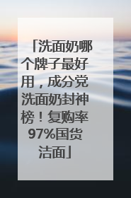 洗面奶哪个牌子最好用，成分党洗面奶封神榜！复购率97%国货洁面