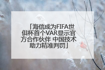 海信成为FIFA世俱杯首个VAR显示官方合作伙伴 中国技术助力精准判罚