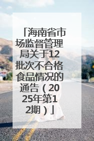 海南省市场监督管理局关于12批次不合格食品情况的通告（2025年第12期）