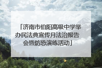济南市伯阳高级中学举办民法典宣传月法治报告会暨防恐演练活动