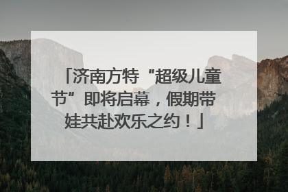 济南方特“超级儿童节”即将启幕，假期带娃共赴欢乐之约！