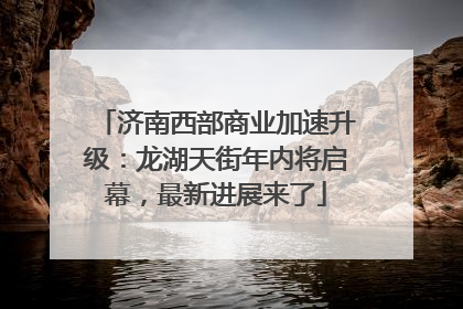济南西部商业加速升级：龙湖天街年内将启幕，最新进展来了