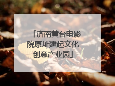 济南黄台电影院原址建起文化创意产业园