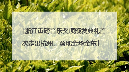 浙江重磅音乐奖项颁发典礼首次走出杭州、落地金华金东
