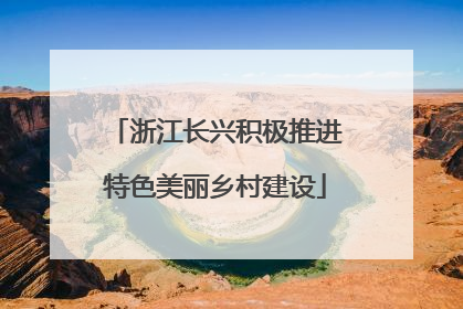 浙江长兴积极推进特色美丽乡村建设