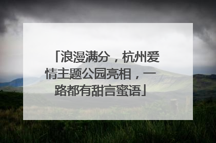 浪漫满分，杭州爱情主题公园亮相，一路都有甜言蜜语