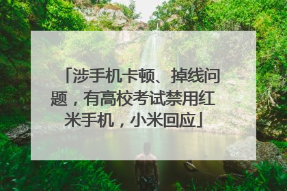 涉手机卡顿、掉线问题，有高校考试禁用红米手机，小米回应