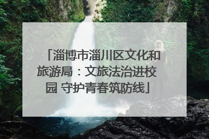 淄博市淄川区文化和旅游局：文旅法治进校园 守护青春筑防线