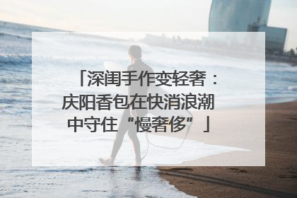 深闺手作变轻奢：庆阳香包在快消浪潮中守住“慢奢侈”