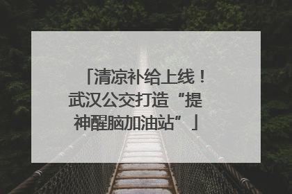 清凉补给上线！武汉公交打造“提神醒脑加油站”