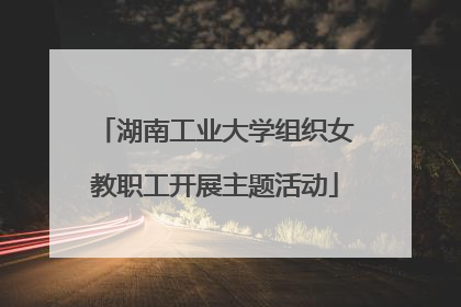 湖南工业大学组织女教职工开展主题活动