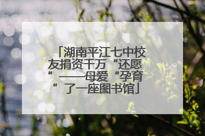 湖南平江七中校友捐资千万“还愿”——母爱“孕育”了一座图书馆