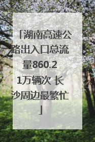 湖南高速公路出入口总流量860.21万辆次 长沙周边最繁忙