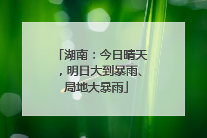 湖南：今日晴天，明日大到暴雨、局地大暴雨
