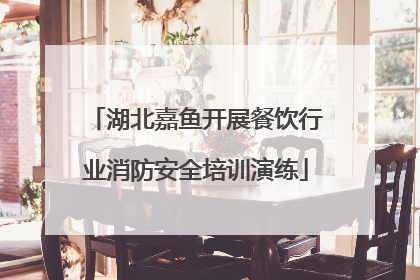 湖北嘉鱼开展餐饮行业消防安全培训演练