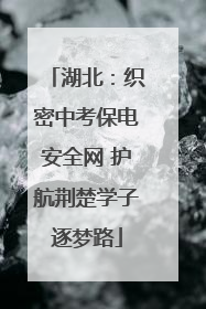 湖北：织密中考保电安全网 护航荆楚学子逐梦路