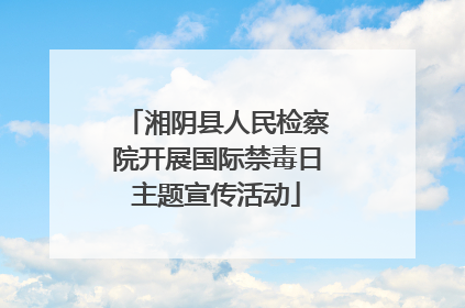 湘阴县人民检察院开展国际禁毒日主题宣传活动
