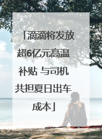 滴滴将发放超6亿元高温补贴 与司机共担夏日出车成本