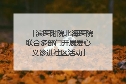 滨医附院北海医院联合多部门开展爱心义诊进社区活动