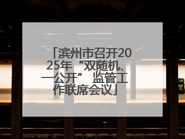 滨州市召开2025年“双随机、一公开” 监管工作联席会议