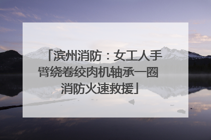 滨州消防：女工人手臂绕卷绞肉机轴承一圈 消防火速救援