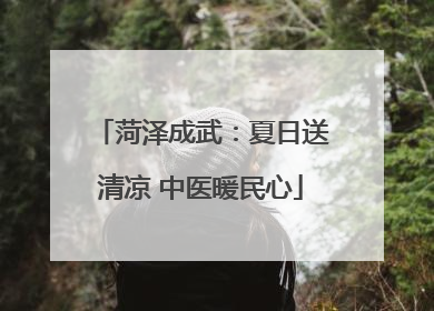 菏泽成武：夏日送清凉 中医暖民心