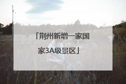 荆州新增一家国家3A级景区