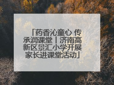 药香沁童心 传承润课堂丨济南高新区景汇小学开展家长进课堂活动